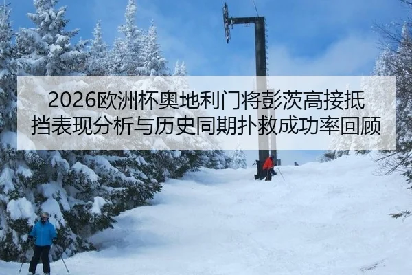 2026欧洲杯奥地利门将彭茨高接抵挡表现分析与历史同期扑救成功率回顾