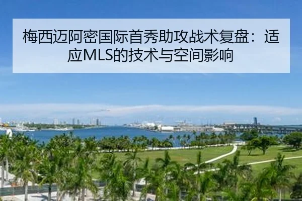 梅西迈阿密国际首秀助攻战术复盘：适应MLS的技术与空间影响