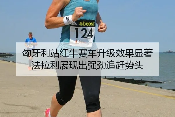 匈牙利站红牛赛车升级效果显著 法拉利展现出强劲追赶势头
